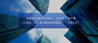 卓越商企服務(06989)：2020年業(yè)績大增，大灣區(qū)、長三角+高端商務路線下“飛速生長”